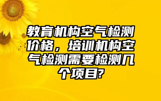 教育機(jī)構(gòu)空氣檢測價格，培訓(xùn)機(jī)構(gòu)空氣檢測需要檢測幾個項(xiàng)目?