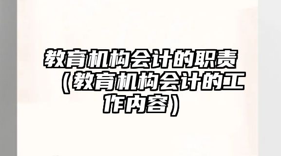 教育機(jī)構(gòu)會計(jì)的職責(zé)（教育機(jī)構(gòu)會計(jì)的工作內(nèi)容）