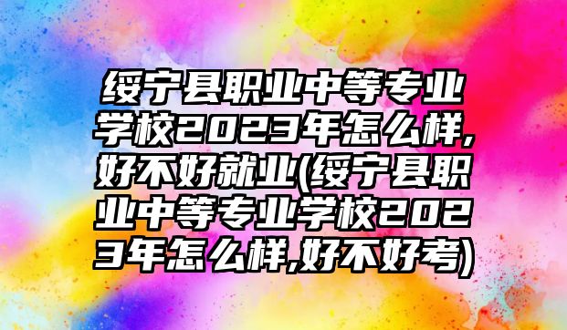 綏寧縣職業(yè)中等專業(yè)學(xué)校2023年怎么樣,好不好就業(yè)(綏寧縣職業(yè)中等專業(yè)學(xué)校2023年怎么樣,好不好考)