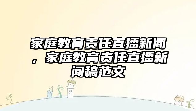 家庭教育責任直播新聞，家庭教育責任直播新聞稿范文