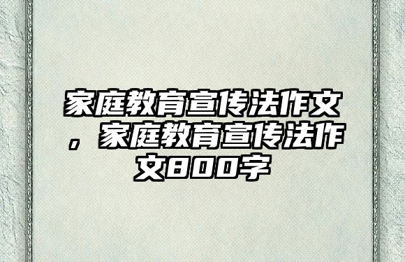 家庭教育宣傳法作文，家庭教育宣傳法作文800字