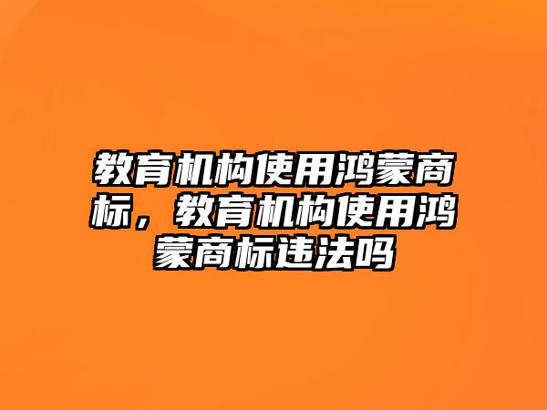 教育機構(gòu)使用鴻蒙商標(biāo)，教育機構(gòu)使用鴻蒙商標(biāo)違法嗎