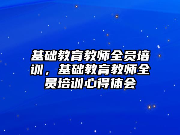 基礎教育教師全員培訓，基礎教育教師全員培訓心得體會