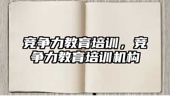 競爭力教育培訓(xùn)，競爭力教育培訓(xùn)機構(gòu)