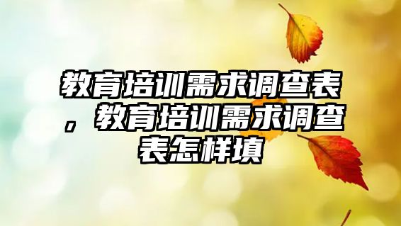 教育培訓(xùn)需求調(diào)查表，教育培訓(xùn)需求調(diào)查表怎樣填