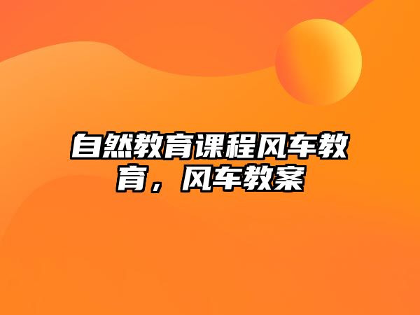 自然教育課程風(fēng)車教育，風(fēng)車教案