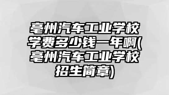 亳州汽車工業(yè)學(xué)校學(xué)費(fèi)多少錢一年啊(亳州汽車工業(yè)學(xué)校招生簡(jiǎn)章)