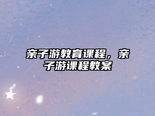 親子游教育課程，親子游課程教案