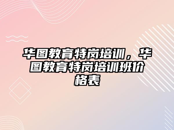 華圖教育特崗培訓，華圖教育特崗培訓班價格表