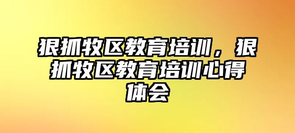 狠抓牧區(qū)教育培訓(xùn)，狠抓牧區(qū)教育培訓(xùn)心得體會(huì)