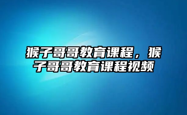 猴子哥哥教育課程，猴子哥哥教育課程視頻