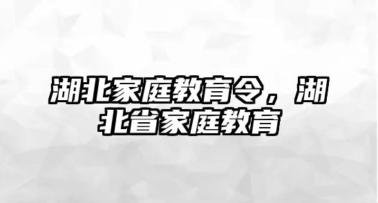 湖北家庭教育令，湖北省家庭教育