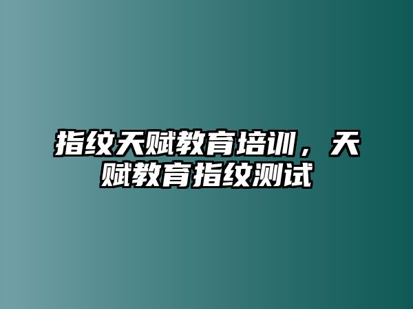 指紋天賦教育培訓(xùn)，天賦教育指紋測試