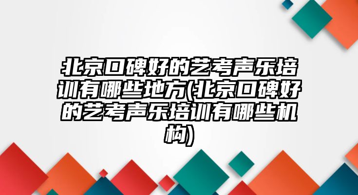 北京口碑好的藝考聲樂(lè)培訓(xùn)有哪些地方(北京口碑好的藝考聲樂(lè)培訓(xùn)有哪些機(jī)構(gòu))