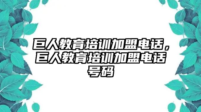 巨人教育培訓(xùn)加盟電話，巨人教育培訓(xùn)加盟電話號碼