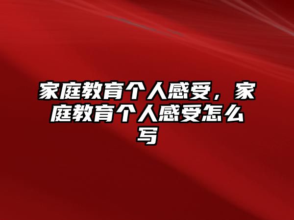 家庭教育個人感受，家庭教育個人感受怎么寫