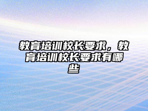 教育培訓(xùn)校長要求，教育培訓(xùn)校長要求有哪些