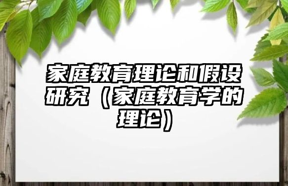 家庭教育理論和假設(shè)研究（家庭教育學(xué)的理論）