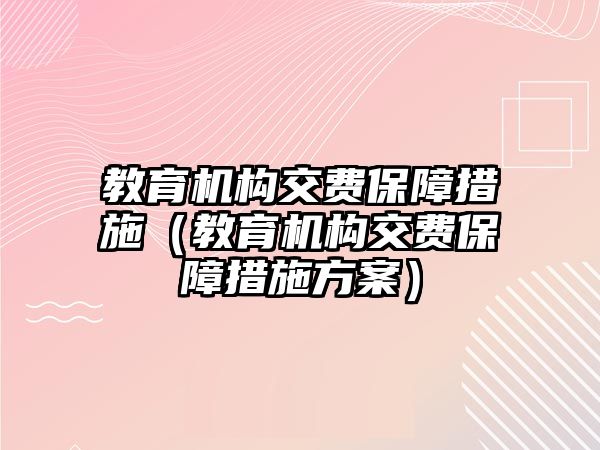 教育機構(gòu)交費保障措施（教育機構(gòu)交費保障措施方案）