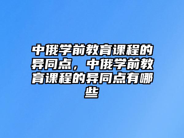 中俄學(xué)前教育課程的異同點，中俄學(xué)前教育課程的異同點有哪些