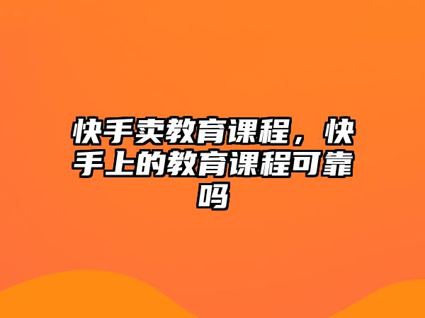 快手賣教育課程，快手上的教育課程可靠嗎