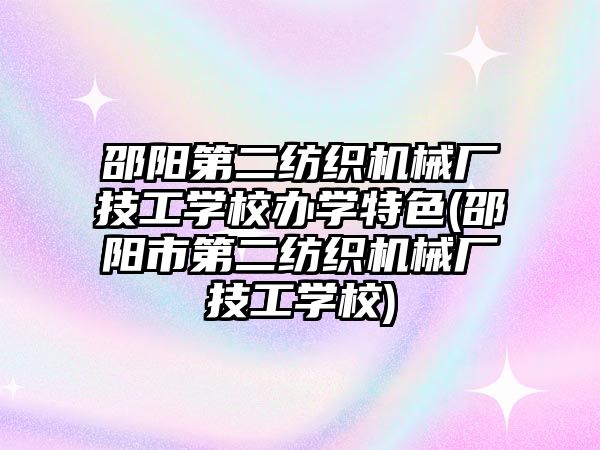 邵陽第二紡織機械廠技工學(xué)校辦學(xué)特色(邵陽市第二紡織機械廠技工學(xué)校)