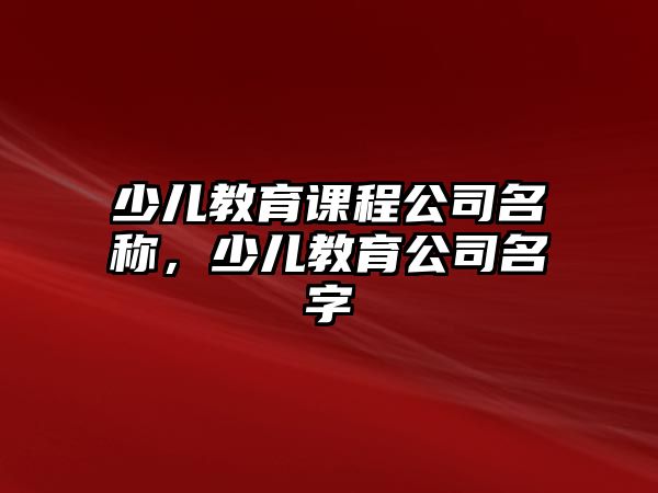 少兒教育課程公司名稱，少兒教育公司名字