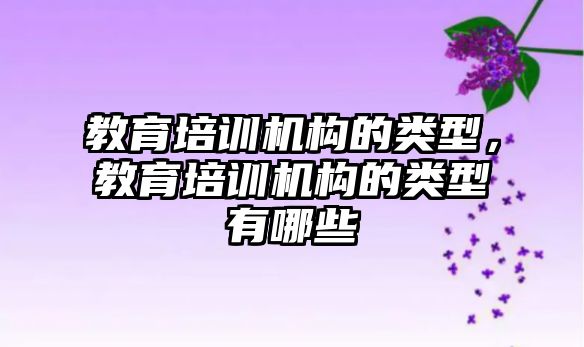 教育培訓機構的類型，教育培訓機構的類型有哪些