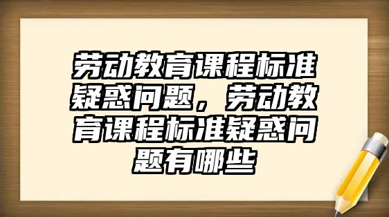 勞動教育課程標(biāo)準(zhǔn)疑惑問題，勞動教育課程標(biāo)準(zhǔn)疑惑問題有哪些