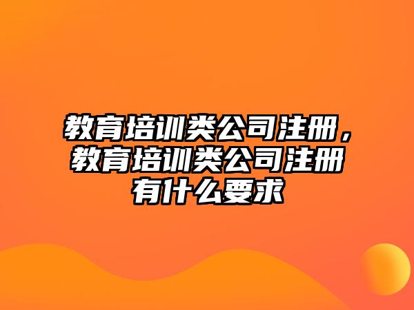 教育培訓(xùn)類(lèi)公司注冊(cè)，教育培訓(xùn)類(lèi)公司注冊(cè)有什么要求