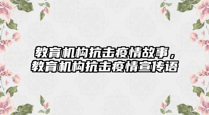 教育機(jī)構(gòu)抗擊疫情故事，教育機(jī)構(gòu)抗擊疫情宣傳語