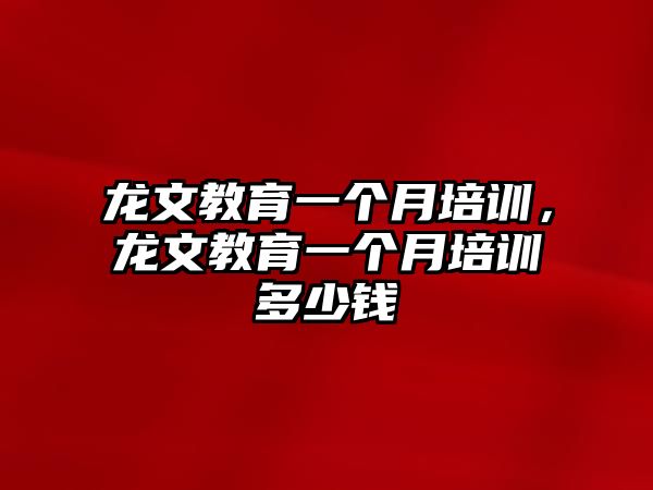 龍文教育一個月培訓(xùn)，龍文教育一個月培訓(xùn)多少錢