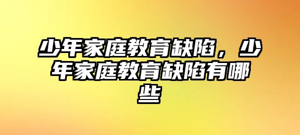 少年家庭教育缺陷，少年家庭教育缺陷有哪些