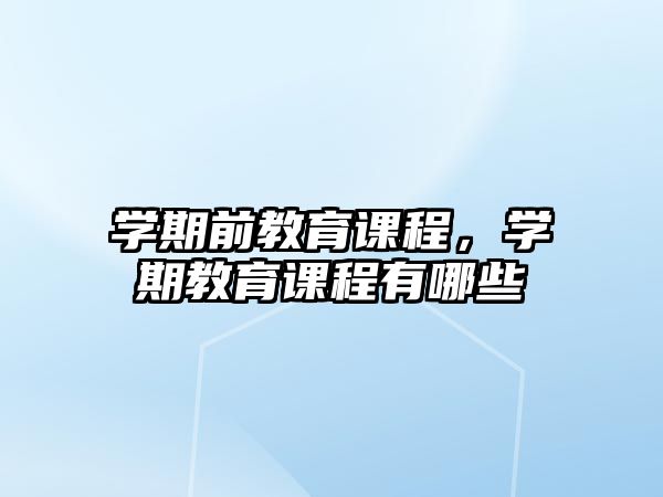 學(xué)期前教育課程，學(xué)期教育課程有哪些