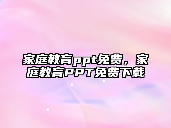 家庭教育ppt免費，家庭教育PPT免費下載