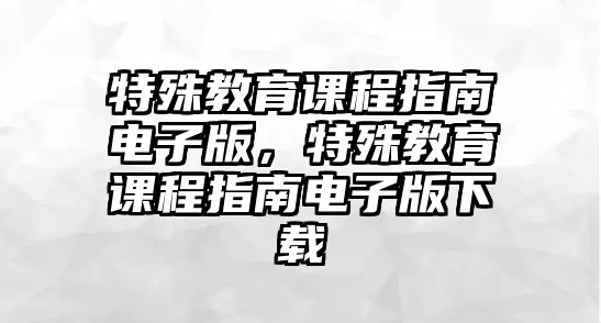 特殊教育課程指南電子版，特殊教育課程指南電子版下載