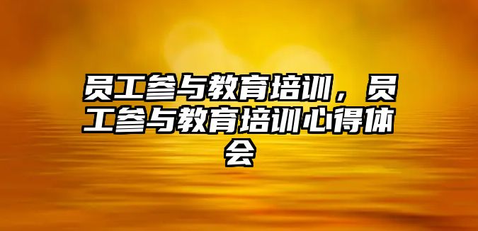 員工參與教育培訓，員工參與教育培訓心得體會