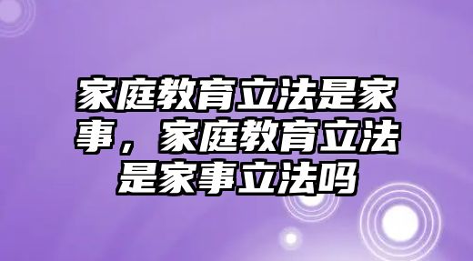 家庭教育立法是家事，家庭教育立法是家事立法嗎