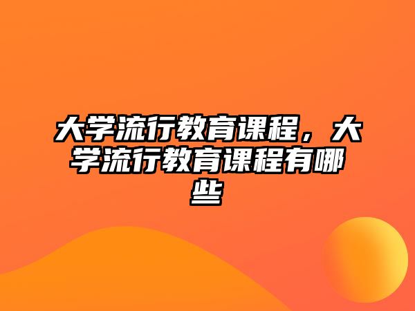 大學流行教育課程，大學流行教育課程有哪些