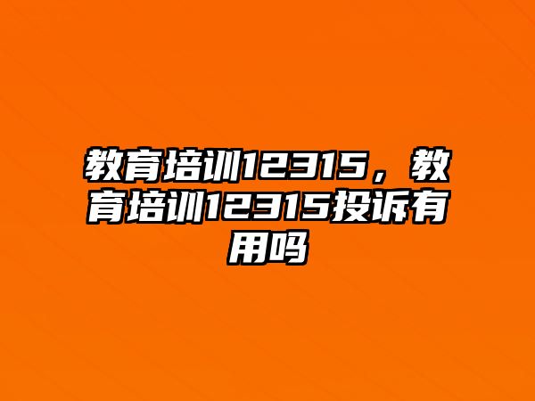 教育培訓12315，教育培訓12315投訴有用嗎