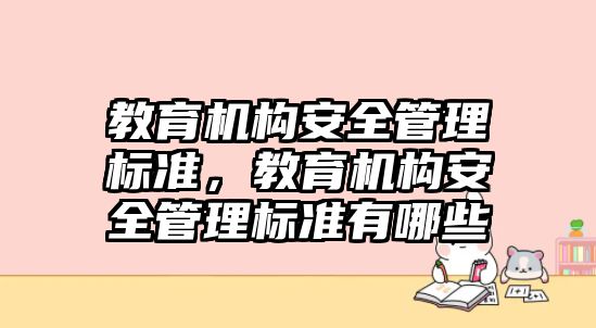 教育機(jī)構(gòu)安全管理標(biāo)準(zhǔn)，教育機(jī)構(gòu)安全管理標(biāo)準(zhǔn)有哪些