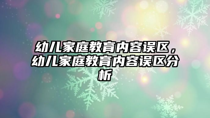 幼兒家庭教育內容誤區(qū)，幼兒家庭教育內容誤區(qū)分析