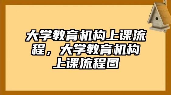 大學(xué)教育機(jī)構(gòu)上課流程，大學(xué)教育機(jī)構(gòu)上課流程圖