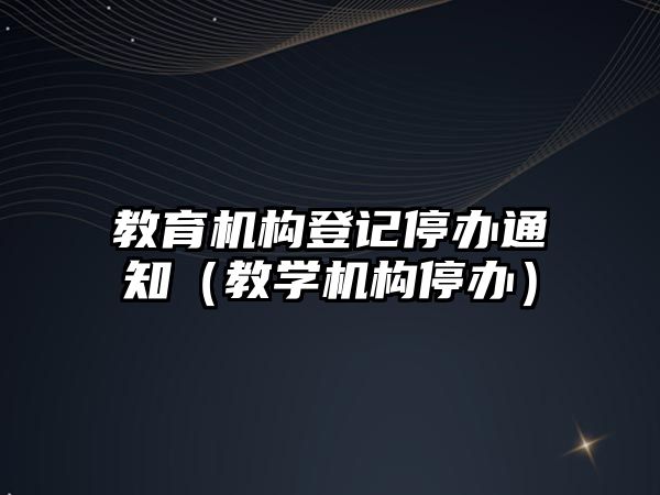 教育機構(gòu)登記停辦通知（教學機構(gòu)停辦）