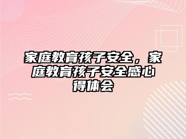 家庭教育孩子安全，家庭教育孩子安全感心得體會(huì)