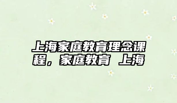 上海家庭教育理念課程，家庭教育 上海