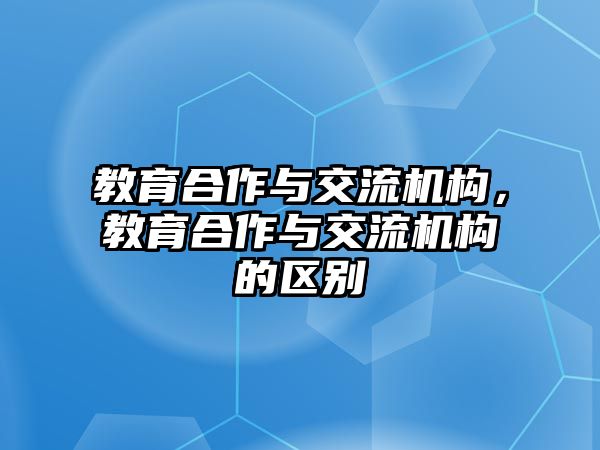 教育合作與交流機構，教育合作與交流機構的區(qū)別