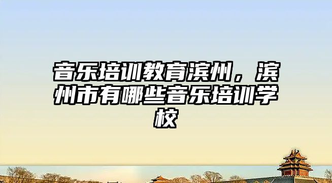 音樂培訓教育濱州，濱州市有哪些音樂培訓學校