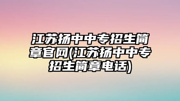 江蘇揚(yáng)中中專招生簡(jiǎn)章官網(wǎng)(江蘇揚(yáng)中中專招生簡(jiǎn)章電話)