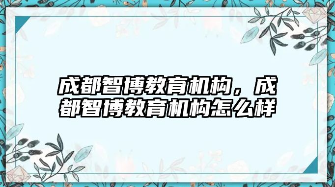 成都智博教育機(jī)構(gòu)，成都智博教育機(jī)構(gòu)怎么樣